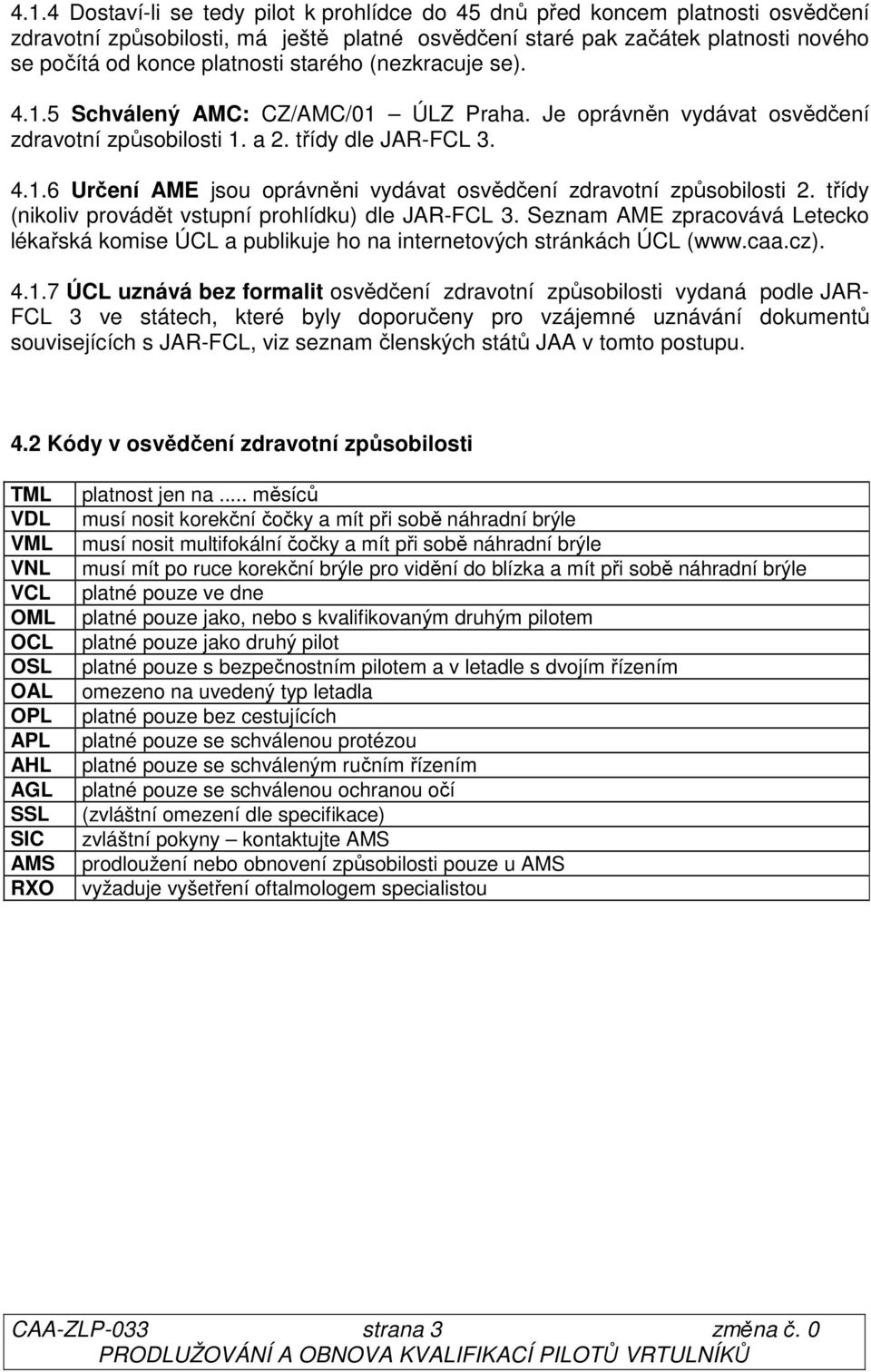 třídy (nikoliv provádět vstupní prohlídku) dle JAR-FCL 3. Seznam AME zpracovává Letecko lékařská komise ÚCL a publikuje ho na internetových stránkách ÚCL (www.caa.cz). 4.1.