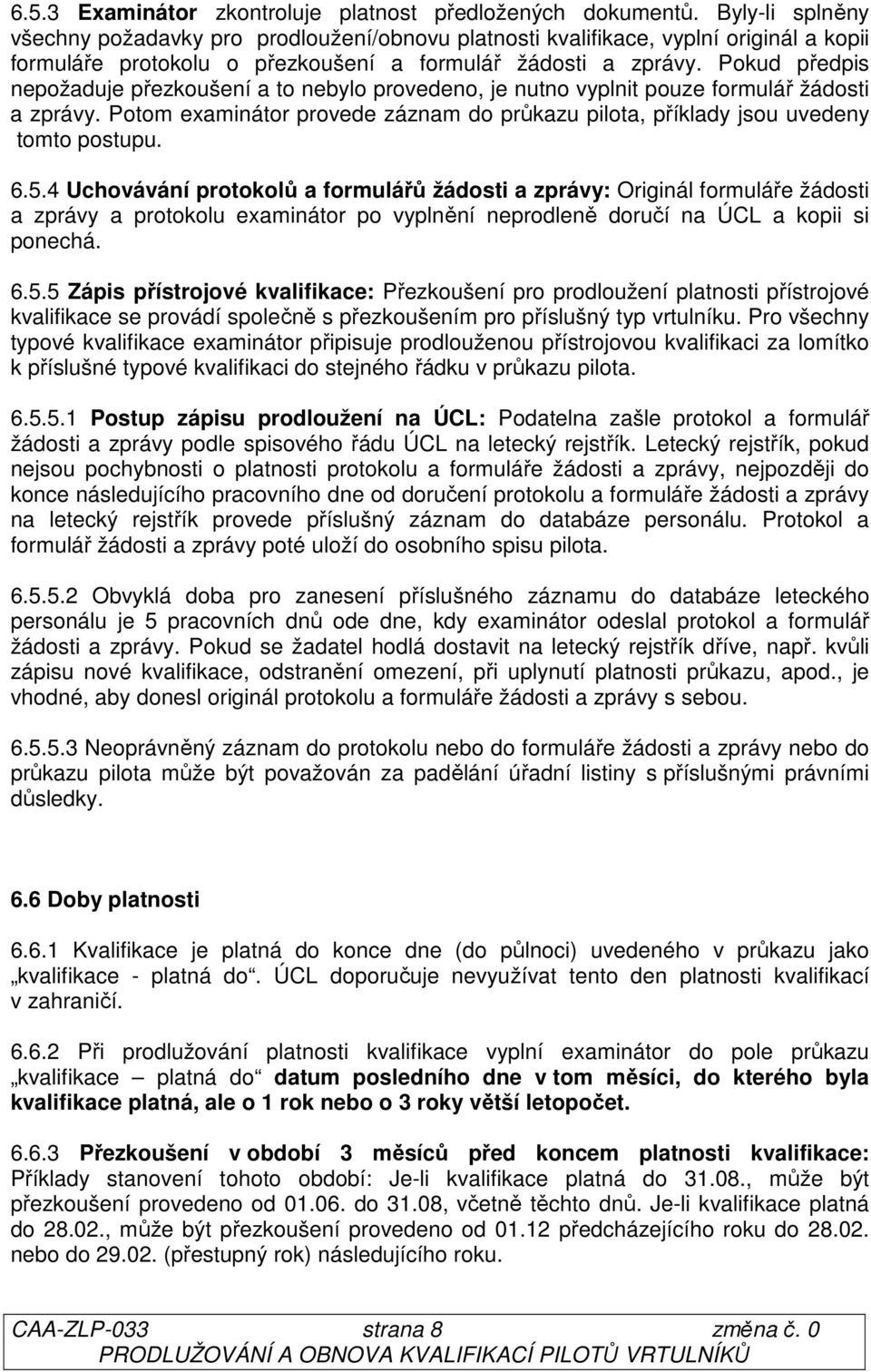 Pokud předpis nepožaduje přezkoušení a to nebylo provedeno, je nutno vyplnit pouze formulář žádosti a zprávy. Potom examinátor provede záznam do průkazu pilota, příklady jsou uvedeny tomto postupu. 6.