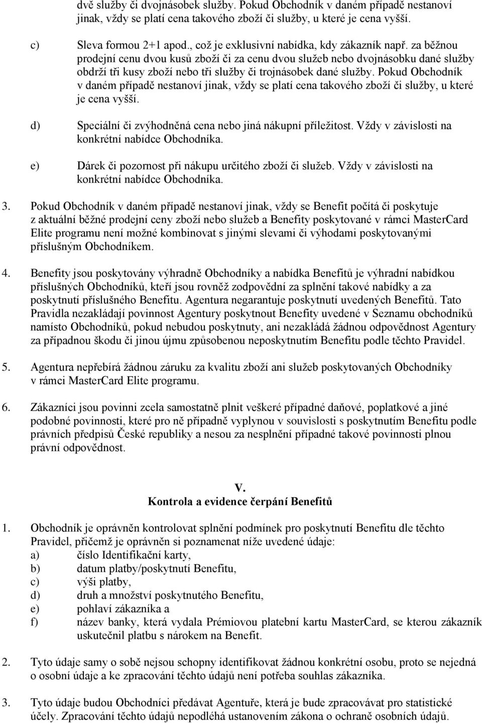 za běžnou prodejní cenu dvou kusů zboží či za cenu dvou služeb nebo dvojnásobku dané služby obdrží tři kusy zboží nebo tři služby či trojnásobek dané služby.