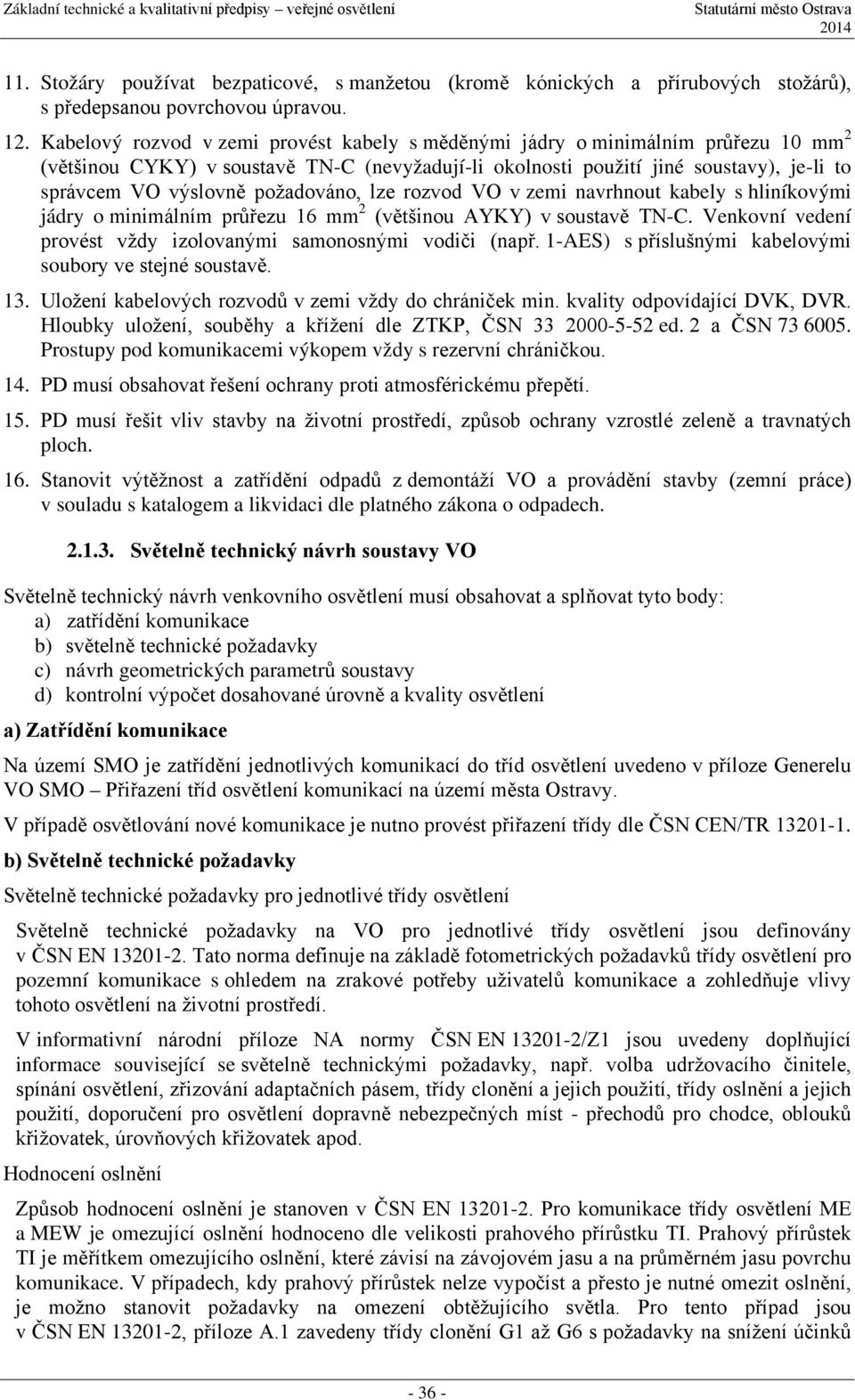 požadováno, lze rozvod VO v zemi navrhnout kabely s hliníkovými jádry o minimálním průřezu 16 mm 2 (většinou AYKY) v soustavě TN-C. Venkovní vedení provést vždy izolovanými samonosnými vodiči (např.