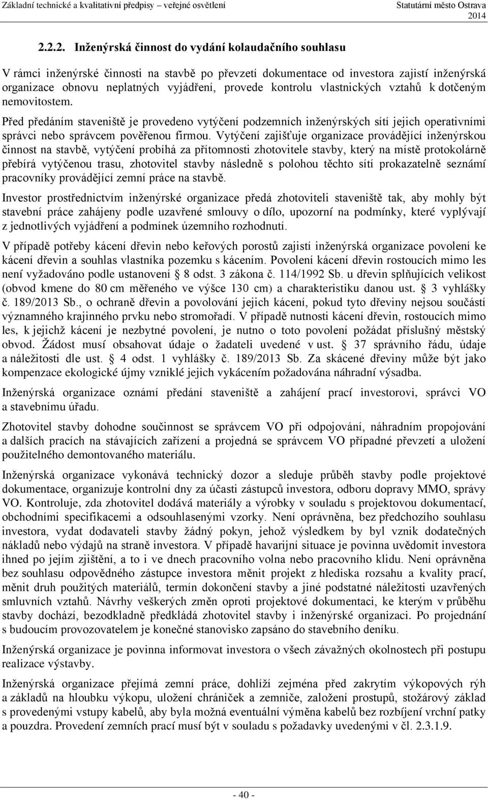 Vytýčení zajišťuje organizace provádějící inženýrskou činnost na stavbě, vytýčení probíhá za přítomnosti zhotovitele stavby, který na místě protokolárně přebírá vytýčenou trasu, zhotovitel stavby