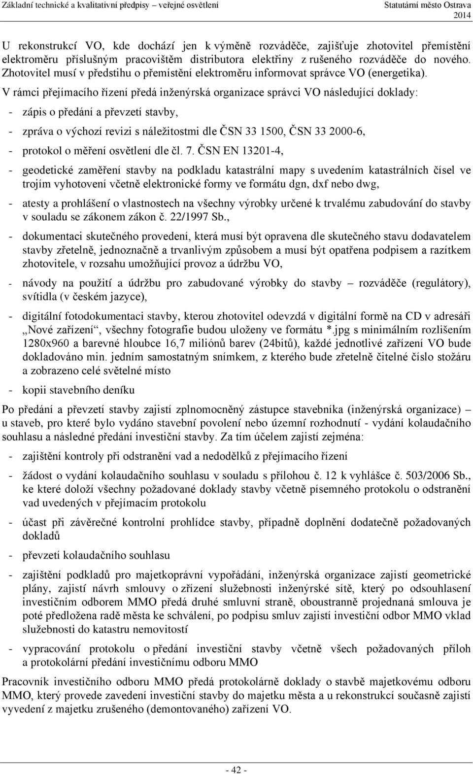 V rámci přejímacího řízení předá inženýrská organizace správci VO následující doklady: - zápis o předání a převzetí stavby, - zpráva o výchozí revizi s náležitostmi dle ČSN 33 1500, ČSN 33 2000-6, -