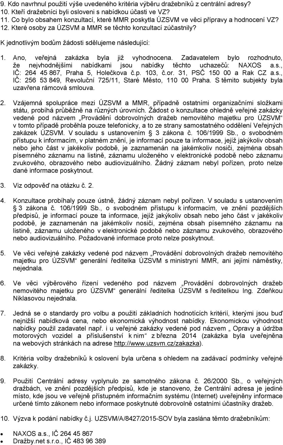 K jednotlivým bodům žádosti sdělujeme následující: 1. Ano, veřejná zakázka byla již vyhodnocena. Zadavatelem bylo rozhodnuto, že nejvhodnějšími nabídkami jsou nabídky těchto uchazečů: NAXOS a.s., IČ: 264 45 867, Praha 5, Holečkova č.