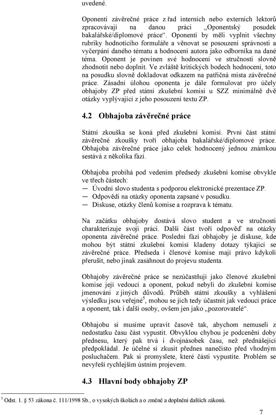 Oponent je povinen své hodnocení ve stručnosti slovně zhodnotit nebo doplnit. Ve zvláště kritických bodech hodnocení, toto na posudku slovně dokladovat odkazem na patřičná místa závěrečné práce.