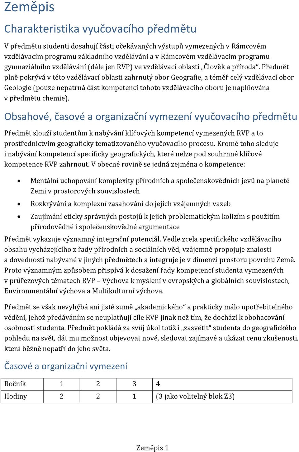 Předmět plně pokrývá v této vzdělávací oblasti zahrnutý obor Geografie, a téměř celý vzdělávací obor Geologie (pouze nepatrná část kompetencí tohoto vzdělávacího oboru je naplňována v předmětu