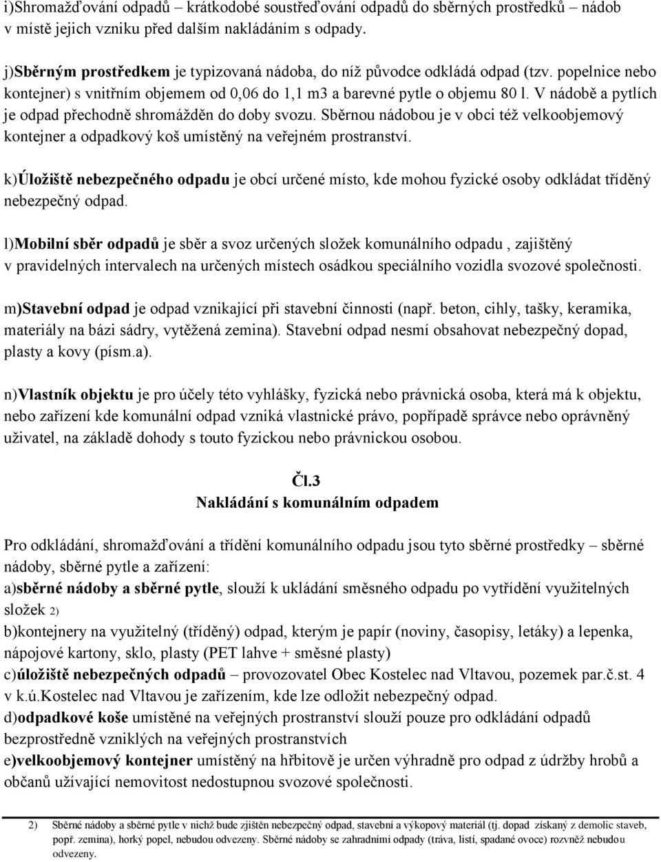 V nádobě a pytlích je odpad přechodně shromážděn do doby svozu. Sběrnou nádobou je v obci též velkoobjemový kontejner a odpadkový koš umístěný na veřejném prostranství.