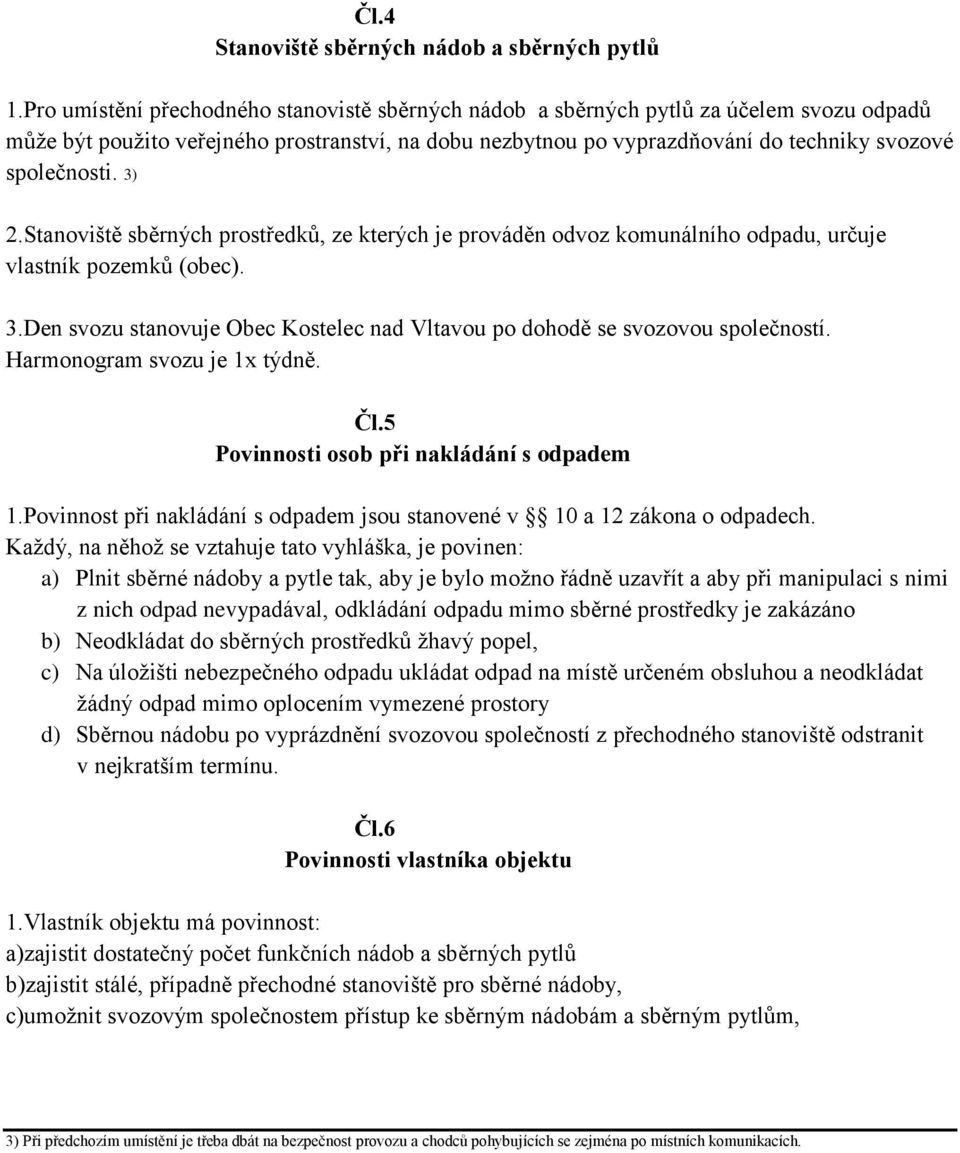 3) 2.Stanoviště sběrných prostředků, ze kterých je prováděn odvoz komunálního odpadu, určuje vlastník pozemků (obec). 3.Den svozu stanovuje Obec Kostelec nad Vltavou po dohodě se svozovou společností.