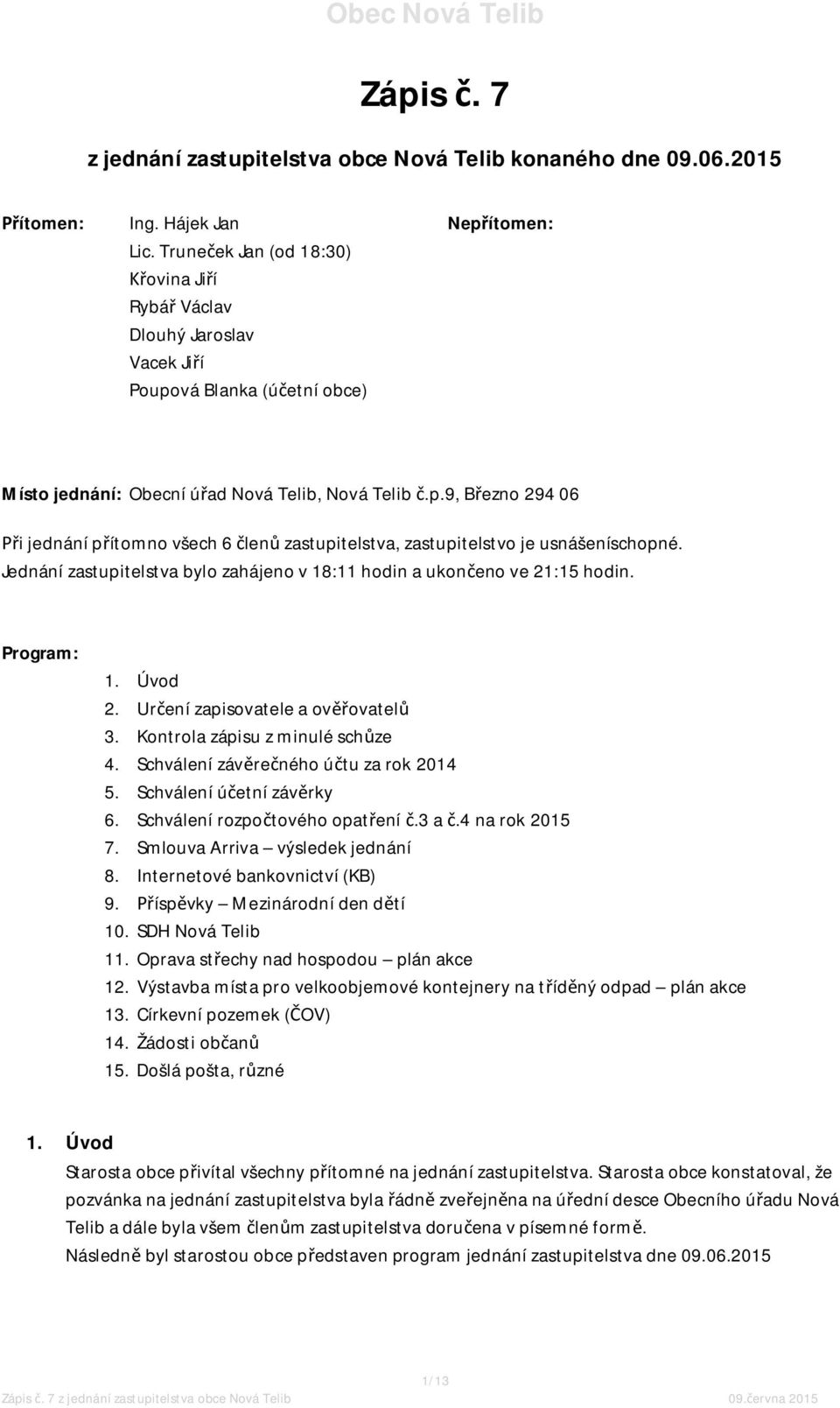 Jednání zastupitelstva bylo zahájeno v 18:11 hodin a ukončeno ve 21:15 hodin. Program: 1. Úvod 2. Určení zapisovatele a ověřovatelů 3. Kontrola zápisu z minulé schůze 4.