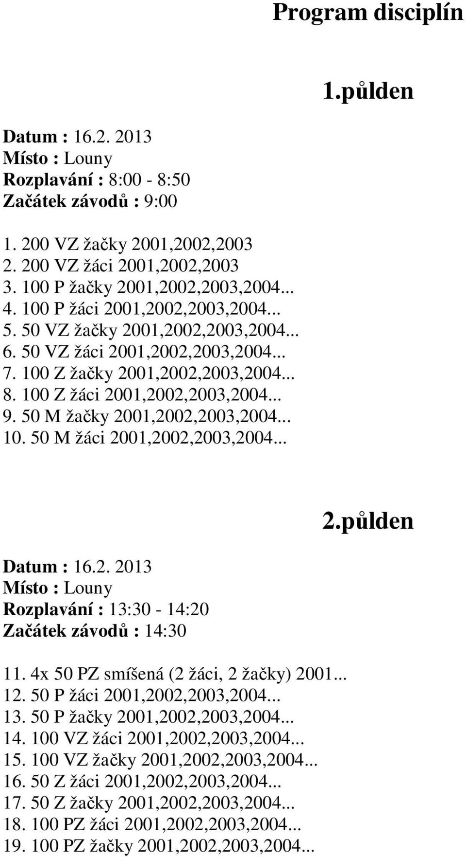 100 Z žáci 2001,2002,2003,2004... 9. 50 M žačky 2001,2002,2003,2004... 10. 50 M žáci 2001,2002,2003,2004... 2.půlden Datum : 16.2. 2013 Místo : Louny Rozplavání : 13:30-14:20 Začátek závodů : 14:30 11.