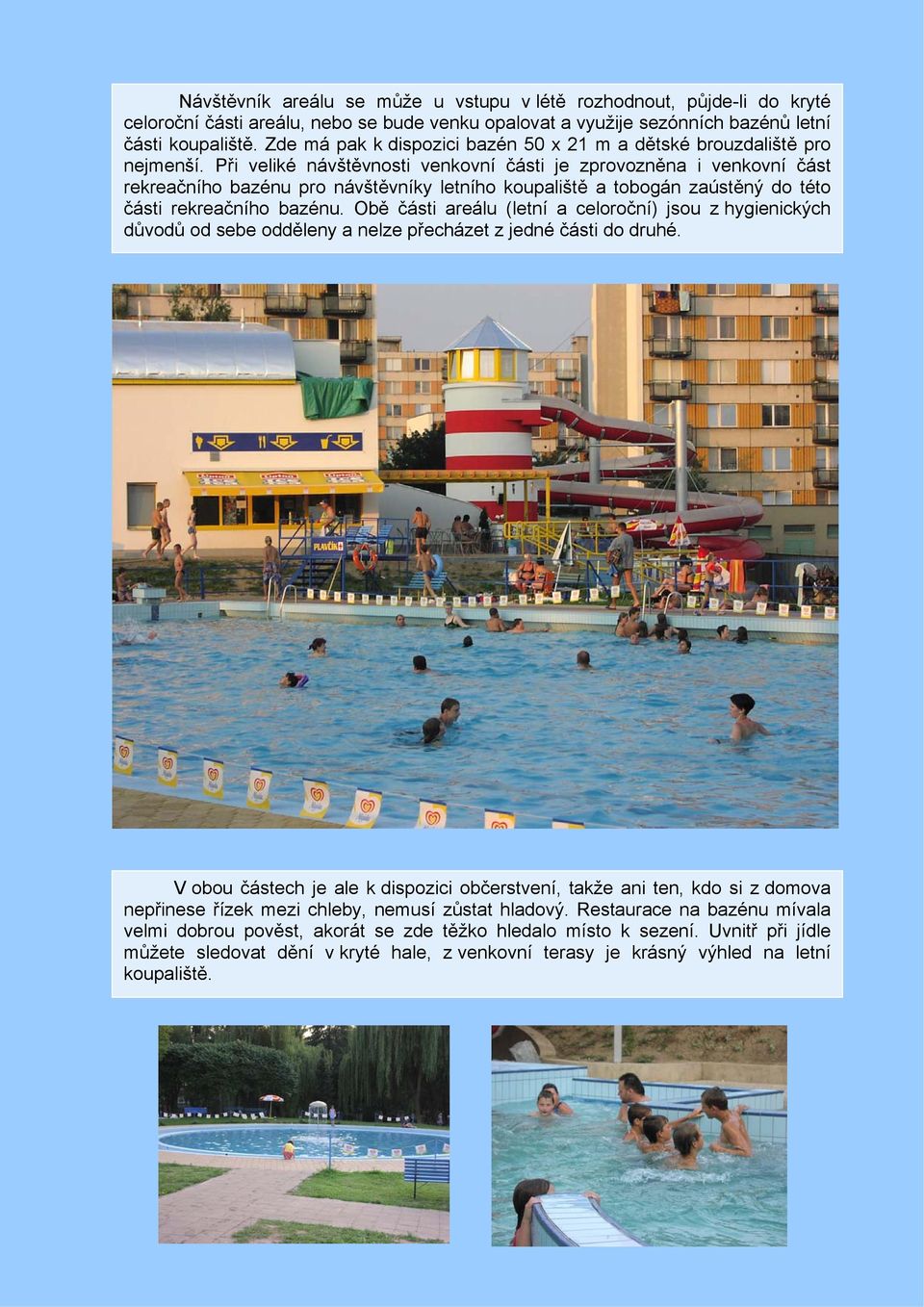 Při veliké návštěvnosti venkovní části je zprovozněna i venkovní část rekreačního bazénu pro návštěvníky letního koupaliště a tobogán zaústěný do této části rekreačního bazénu.