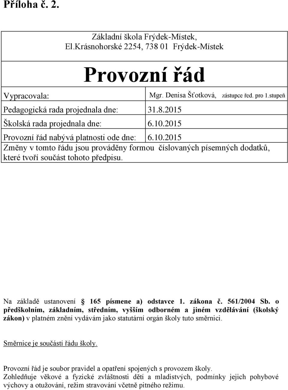 2015 Změny v tomto řádu jsou prováděny formou číslovaných písemných dodatků, které tvoří součást tohoto předpisu. Na základě ustanovení 165 písmene a) odstavce 1. zákona č. 561/2004 Sb.