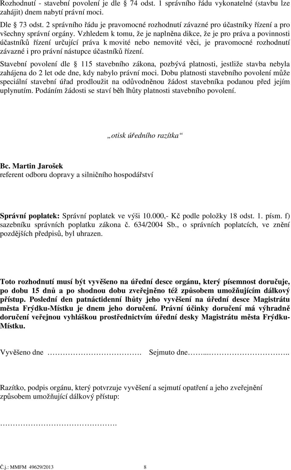 Vzhledem k tomu, že je naplněna dikce, že je pro práva a povinnosti účastníků řízení určující práva k movité nebo nemovité věci, je pravomocné rozhodnutí závazné i pro právní nástupce účastníků