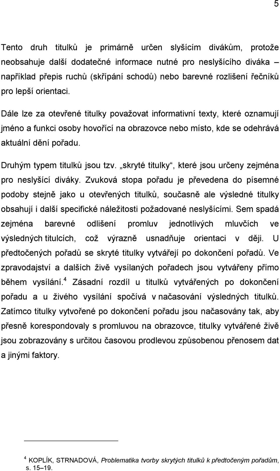 Druhým typem titulků jsou tzv. skryté titulky, které jsou určeny zejména pro neslyšící diváky.