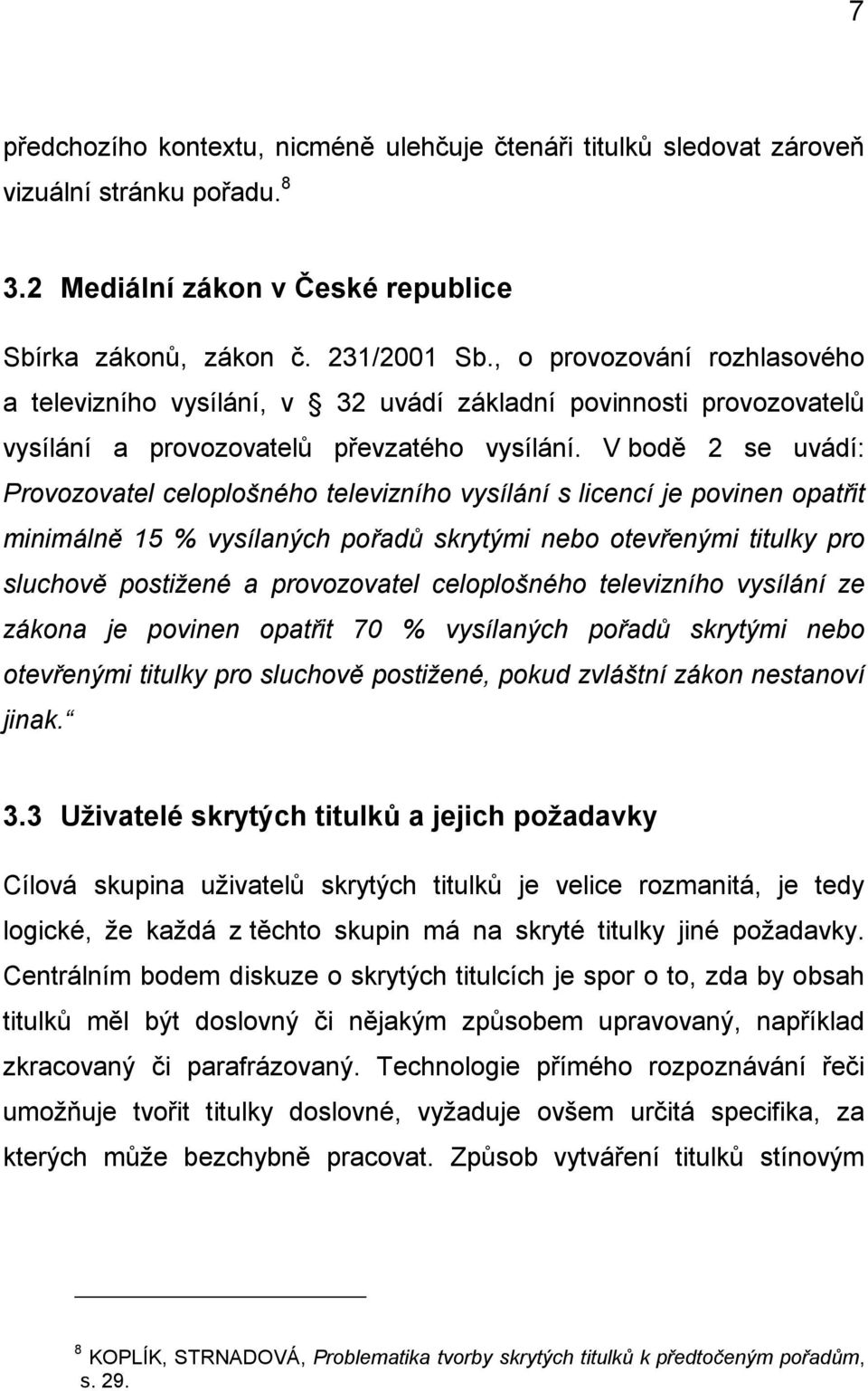 V bodě 2 se uvádí: Provozovatel celoplošného televizního vysílání s licencí je povinen opatřit minimálně 15 % vysílaných pořadů skrytými nebo otevřenými titulky pro sluchově postižené a provozovatel