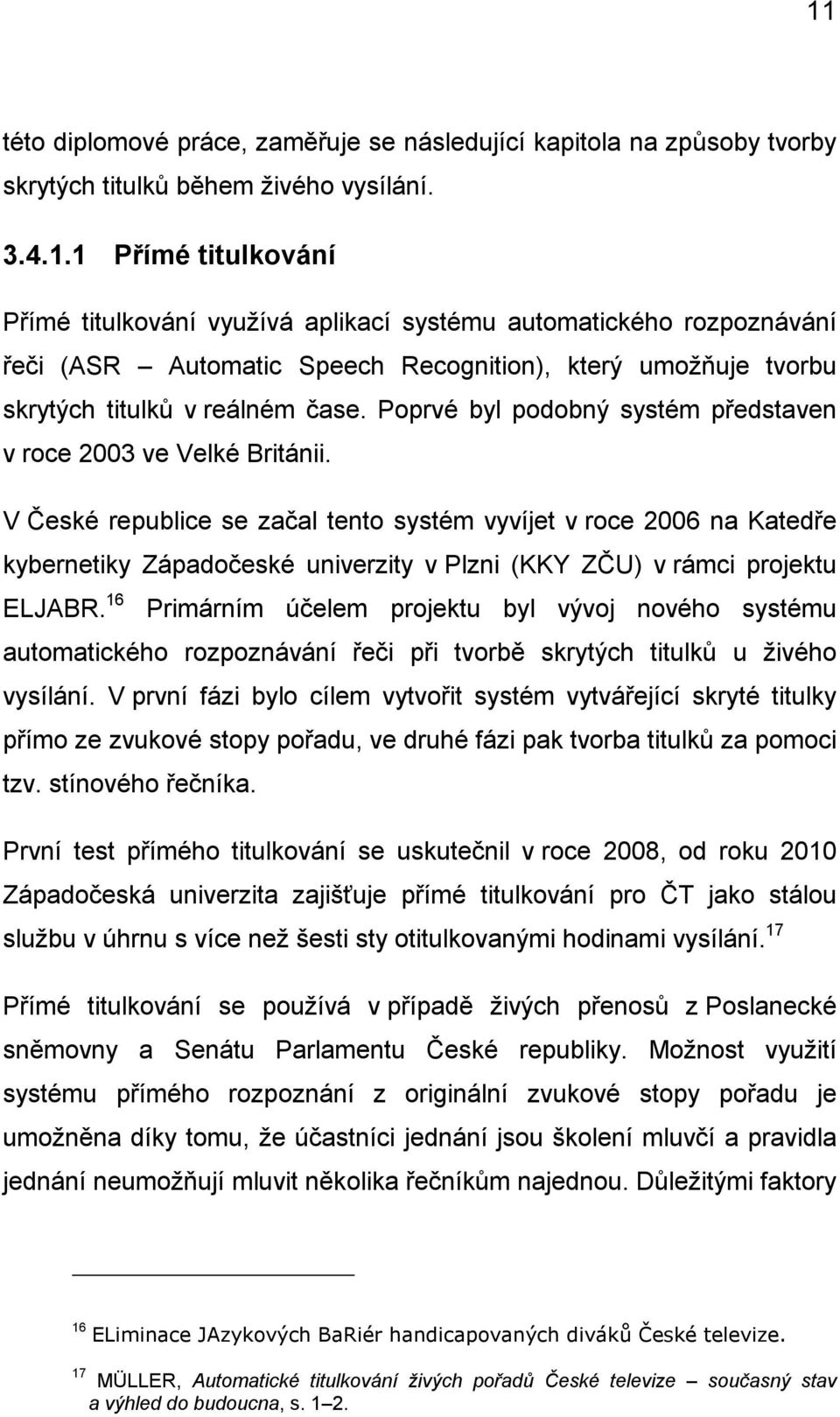 V České republice se začal tento systém vyvíjet v roce 2006 na Katedře kybernetiky Západočeské univerzity v Plzni (KKY ZČU) v rámci projektu ELJABR.
