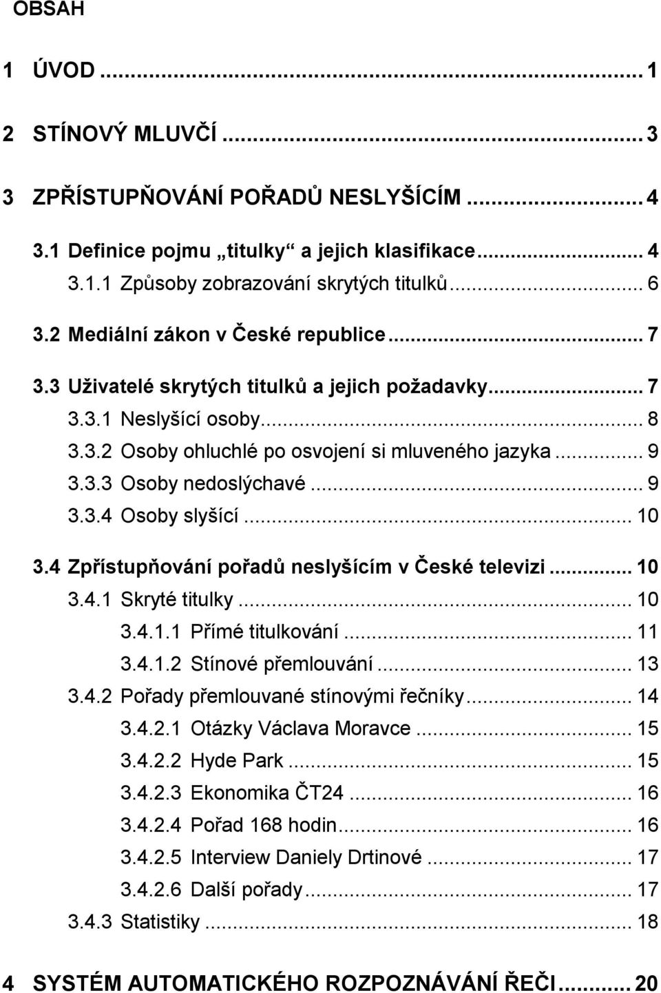 .. 9 3.3.4 Osoby slyšící... 10 3.4 Zpřístupňování pořadů neslyšícím v České televizi... 10 3.4.1 Skryté titulky... 10 3.4.1.1 Přímé titulkování... 11 3.4.1.2 Stínové přemlouvání... 13 3.4.2 Pořady přemlouvané stínovými řečníky.