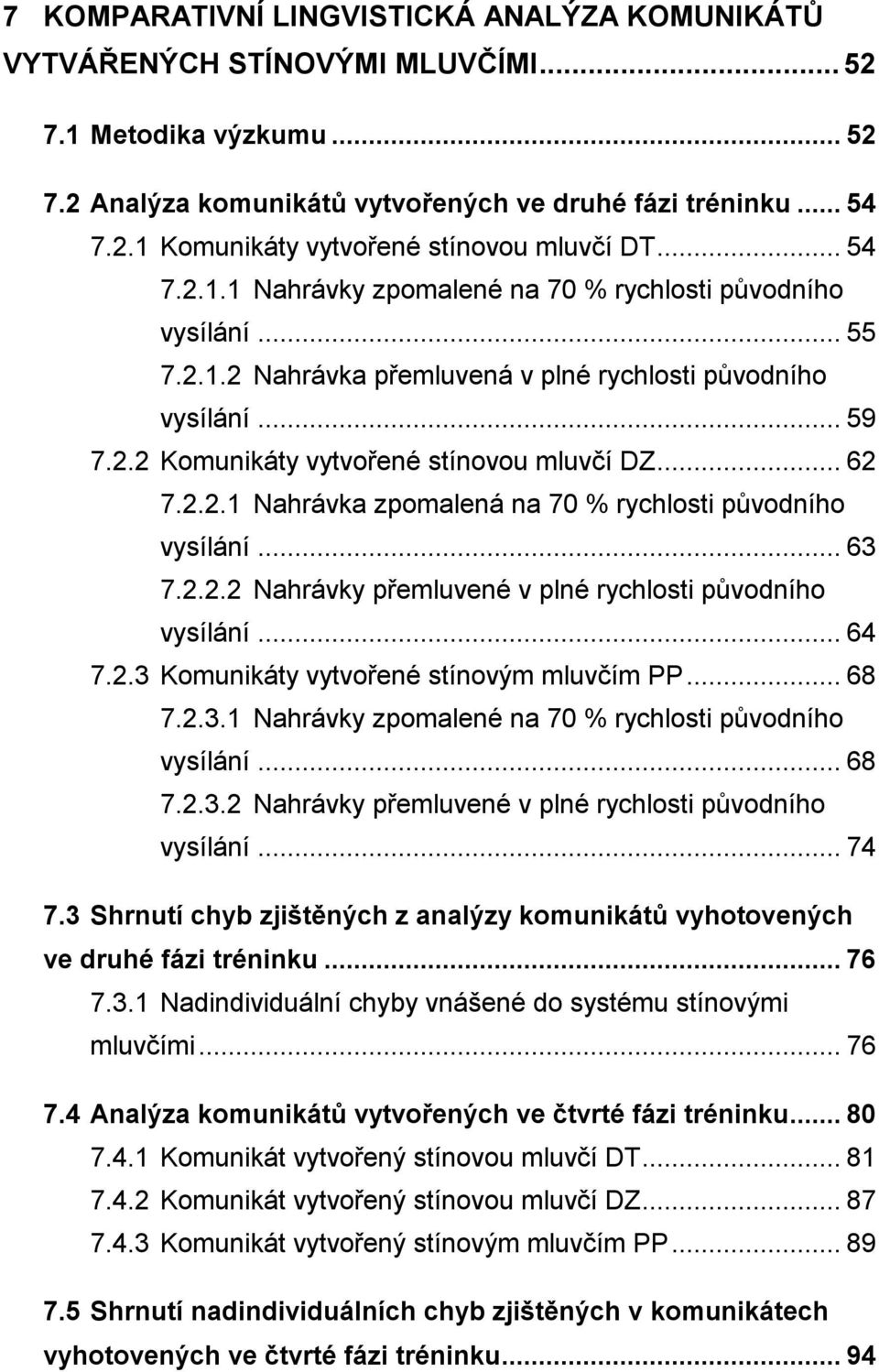 2.2.1 Nahrávka zpomalená na 70 % rychlosti původního vysílání... 63 7.2.2.2 Nahrávky přemluvené v plné rychlosti původního vysílání... 64 7.2.3 Komunikáty vytvořené stínovým mluvčím PP... 68 7.2.3.1 Nahrávky zpomalené na 70 % rychlosti původního vysílání.