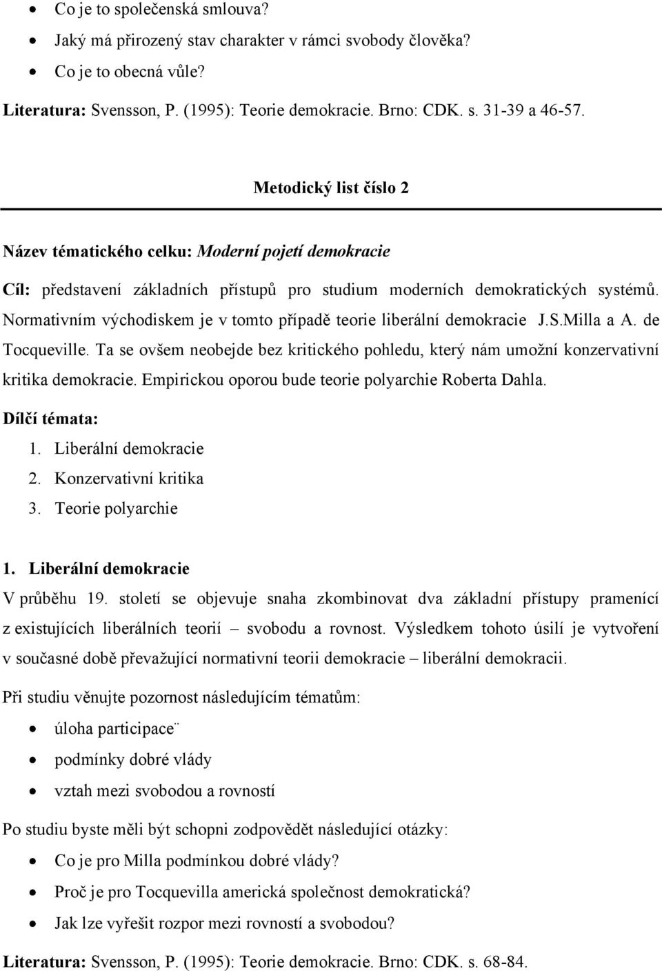 Normativním východiskem je v tomto případě teorie liberální demokracie J.S.Milla a A. de Tocqueville. Ta se ovšem neobejde bez kritického pohledu, který nám umožní konzervativní kritika demokracie.