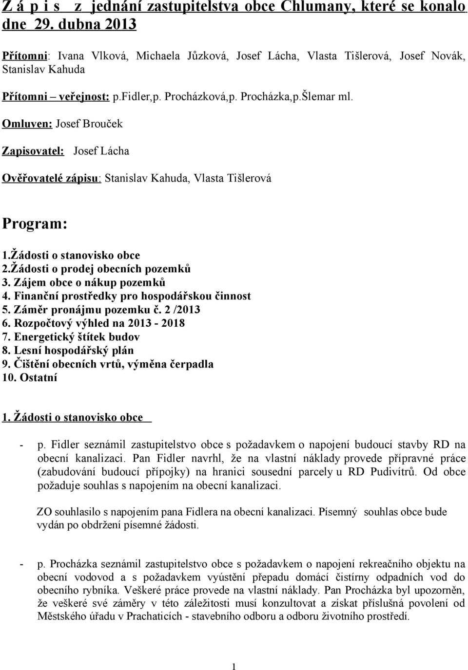 Omluven: Josef Brouček Zapisovatel: Josef Lácha Ověřovatelé zápisu: Stanislav Kahuda, Vlasta Tišlerová Program: 1.Žádosti o stanovisko obce 2.Žádosti o prodej obecních pozemků 3.