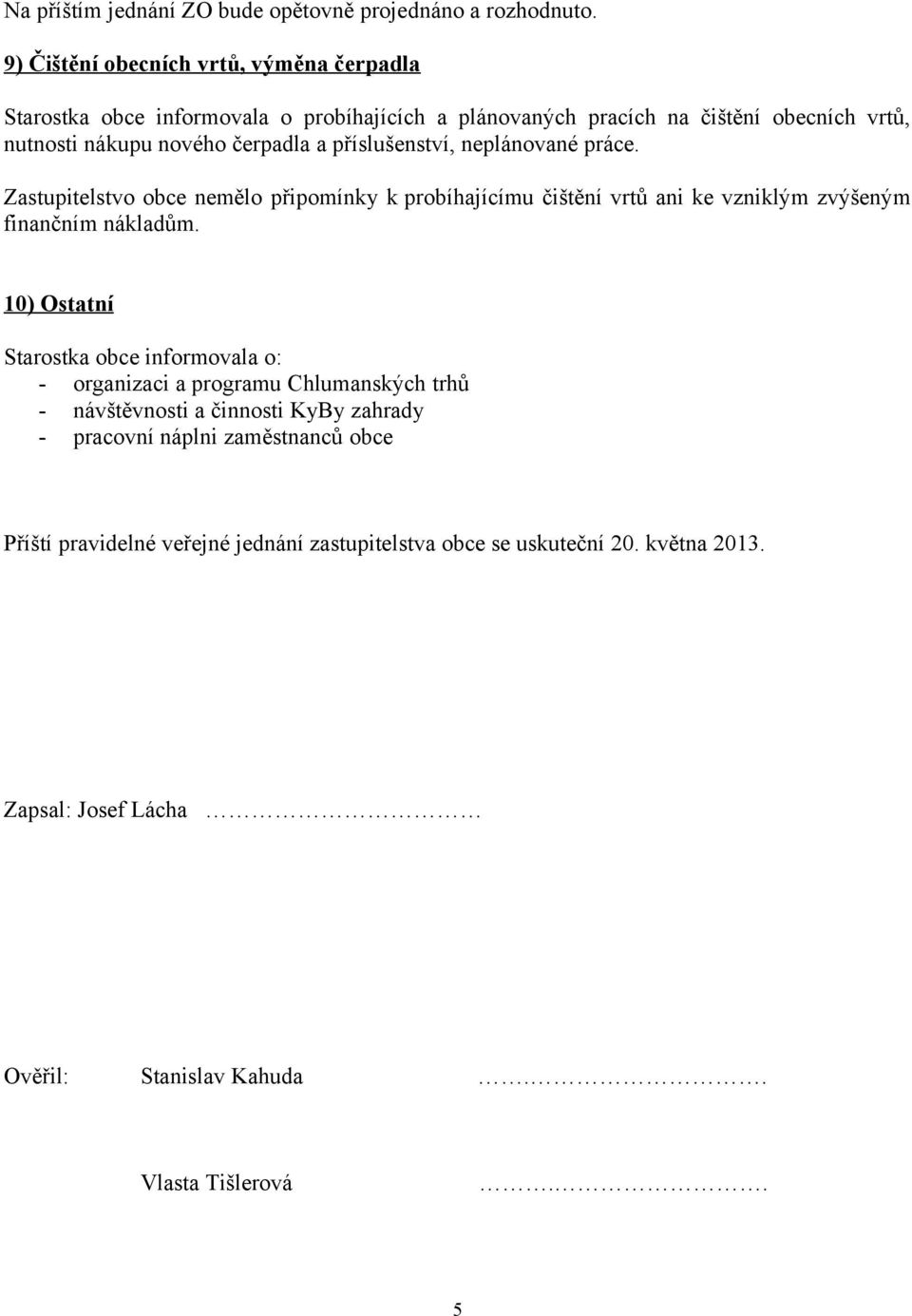 příslušenství, neplánované práce. Zastupitelstvo obce nemělo připomínky k probíhajícímu čištění vrtů ani ke vzniklým zvýšeným finančním nákladům.