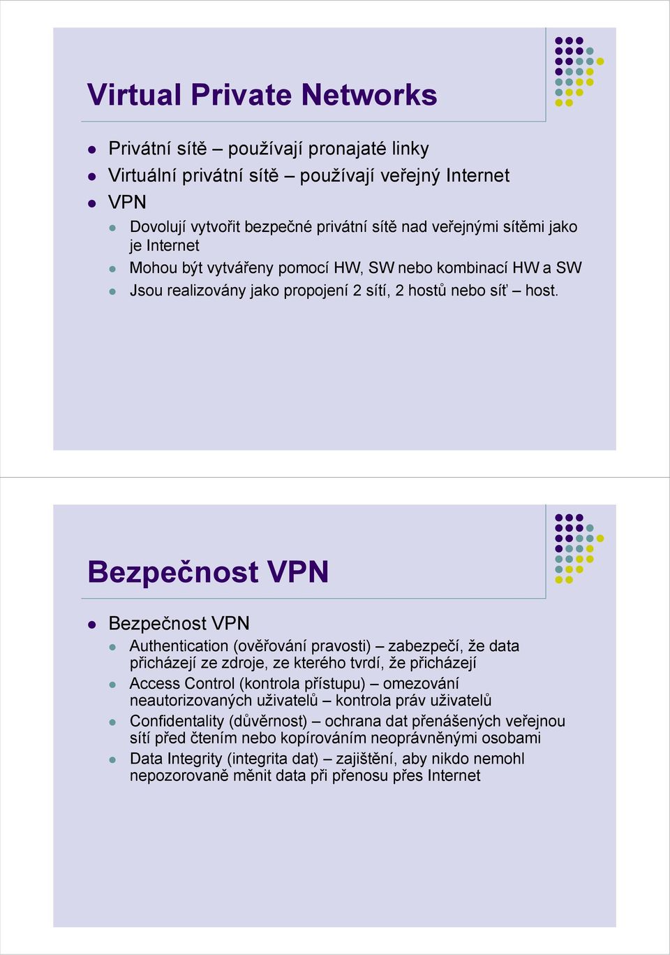 Bezpečnost VPN Bezpečnost VPN Authentication (ověřování pravosti) zabezpečí, že data přicházejí ze zdroje, ze kterého tvrdí, že přicházejí Access Control (kontrola přístupu) omezování