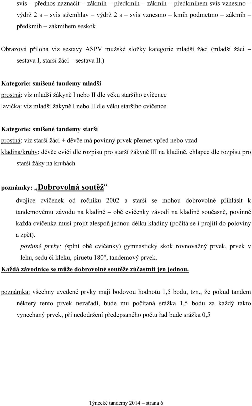 ) Kategorie: smíšené tandemy mladší prostná: viz mladší žákyně I nebo II dle věku staršího cvičence lavička: viz mladší žákyně I nebo II dle věku staršího cvičence Kategorie: smíšené tandemy starší