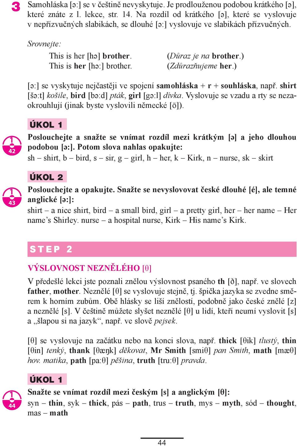 (Důraz je na brother.) (Zdůrazňujeme her.) [ə:] se vyskytuje nejčastěji ve spojení samohláska + r + souhláska, např. shirt [šə:t] košile, bird [bə:d] pták, girl [gə:l] dívka.