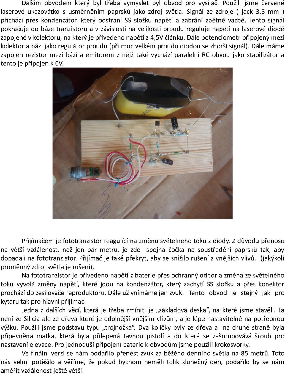 Tento signál pokračuje do báze tranzistoru a v závislosti na velikosti proudu reguluje napětí na laserové diodě zapojené v kolektoru, na který je přivedeno napětí z 4,5V článku.