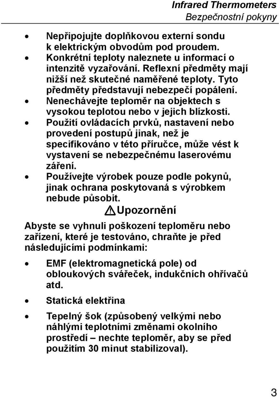 Použití ovládacích prvků, nastavení nebo provedení postupů jinak, než je specifikováno v této příručce, může vést k vystavení se nebezpečnému laserovému záření.