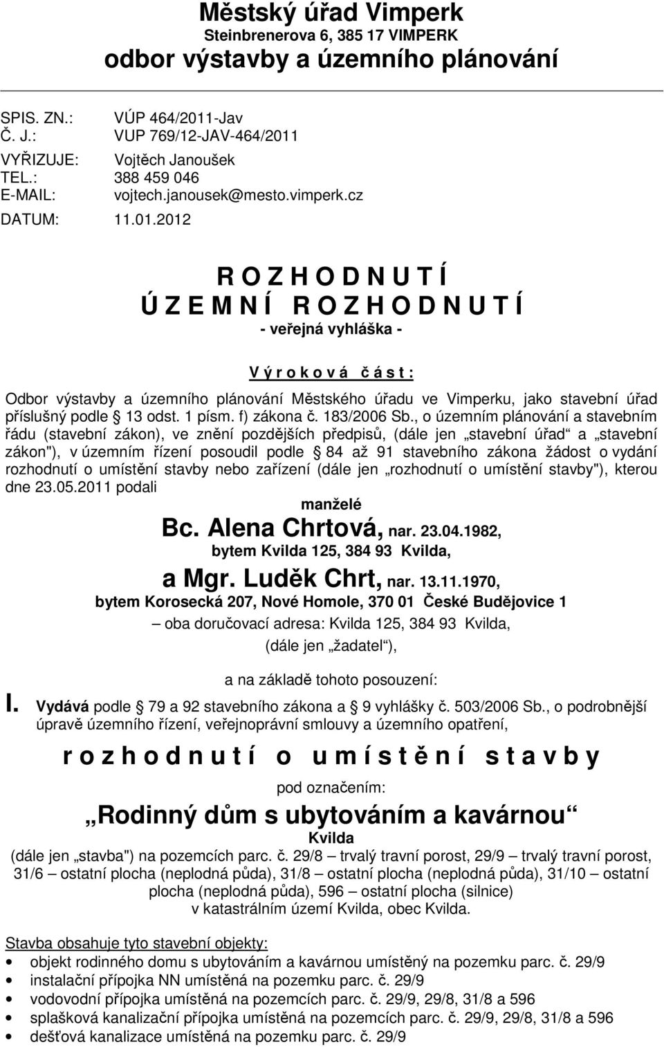 cz R O Z H O D N U T Í Ú Z E M N Í R O Z H O D N U T Í - veřejná vyhláška - V ý r o k o v á č á s t : Odbor výstavby a územního plánování Městského úřadu ve Vimperku, jako stavební úřad příslušný
