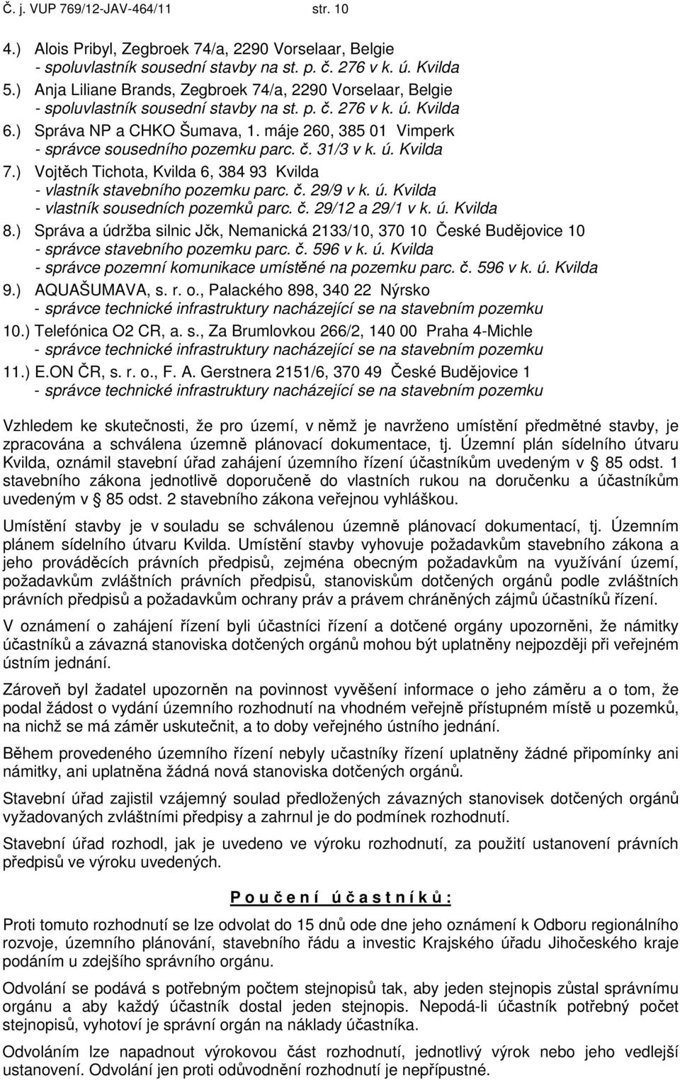 máje 260, 385 01 Vimperk - správce sousedního pozemku parc. č. 31/3 v k. ú. Kvilda 7.) Vojtěch Tichota, Kvilda 6, 384 93 Kvilda - vlastník stavebního pozemku parc. č. 29/9 v k. ú. Kvilda - vlastník sousedních pozemků parc.