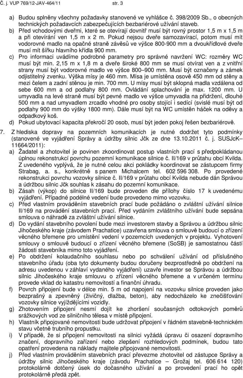 Pokud nejsou dveře samozavírací, potom musí mít vodorovné madlo na opačné straně závěsů ve výšce 800-900 mm a dvoukřídlové dveře musí mít šířku hlavního křídla 900 mm.