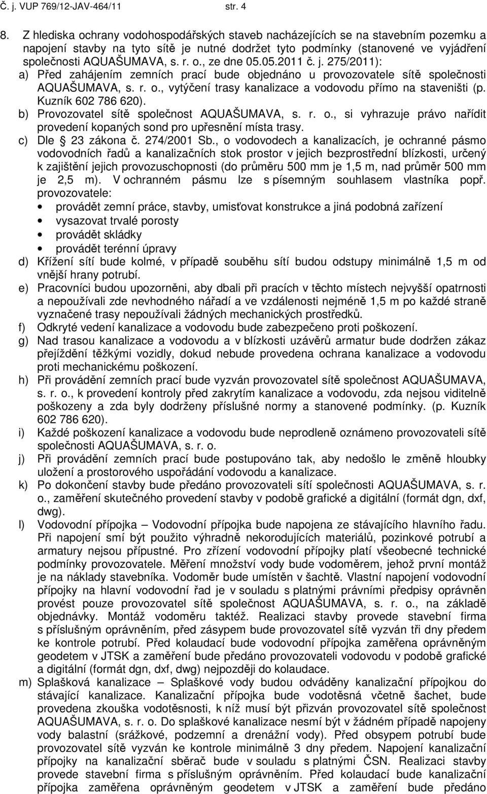 05.2011 č. j. 275/2011): a) Před zahájením zemních prací bude objednáno u provozovatele sítě společnosti AQUAŠUMAVA, s. r. o., vytýčení trasy kanalizace a vodovodu přímo na staveništi (p.