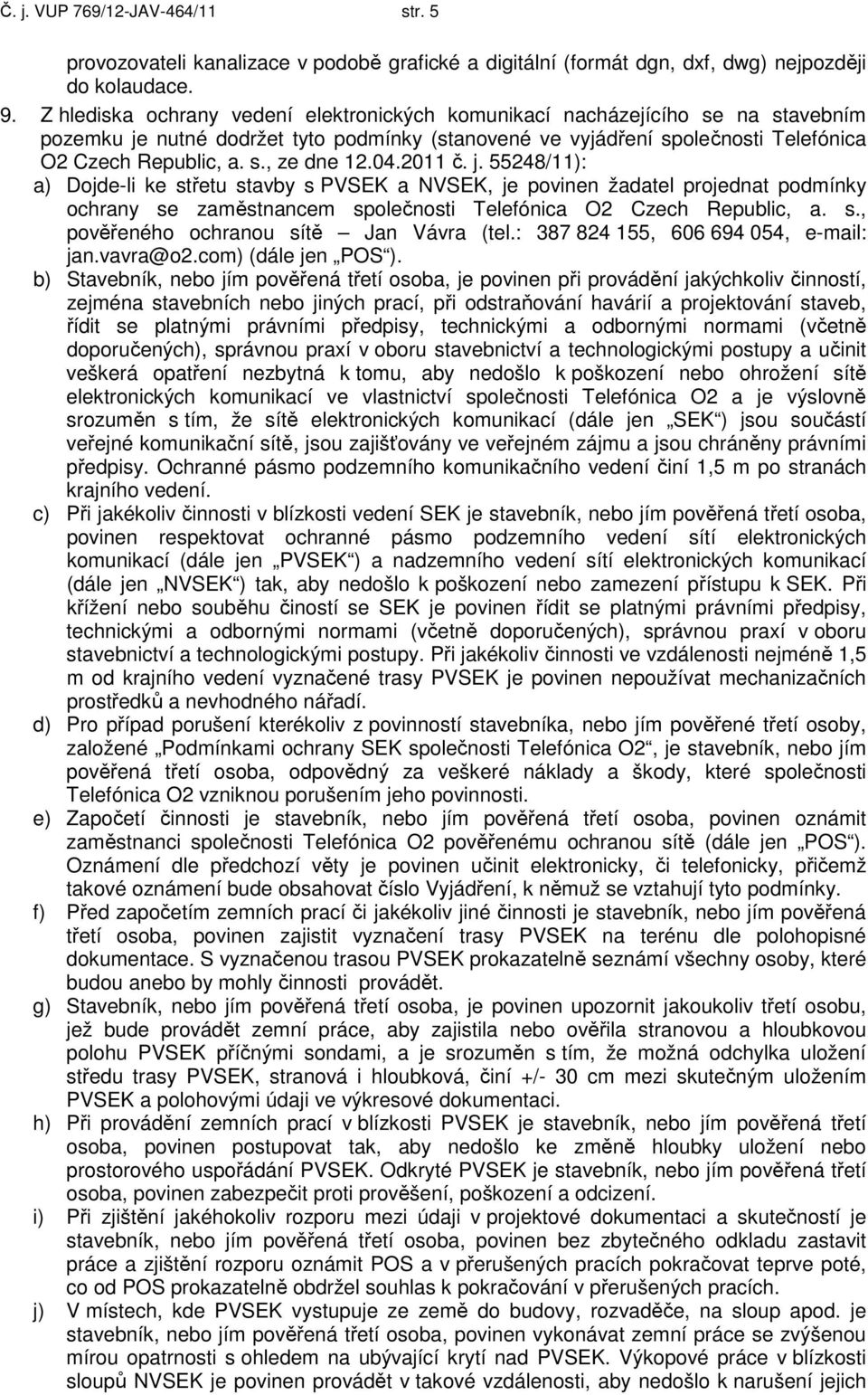 04.2011 č. j. 55248/11): a) Dojde-li ke střetu stavby s PVSEK a NVSEK, je povinen žadatel projednat podmínky ochrany se zaměstnancem společnosti Telefónica O2 Czech Republic, a. s., pověřeného ochranou sítě Jan Vávra (tel.