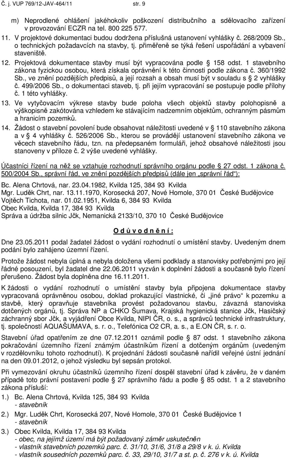 Projektová dokumentace stavby musí být vypracována podle 158 odst. 1 stavebního zákona fyzickou osobou, která získala oprávnění k této činnosti podle zákona č. 360/1992 Sb.