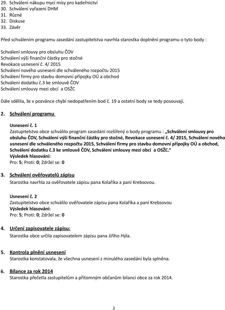 č. 4/ 2015 Schválení nového usnesení dle schváleného rozpočtu 2015 Schválení firmy pro stavbu domovní přípojky OÚ a obchod Schválení dodatku č.