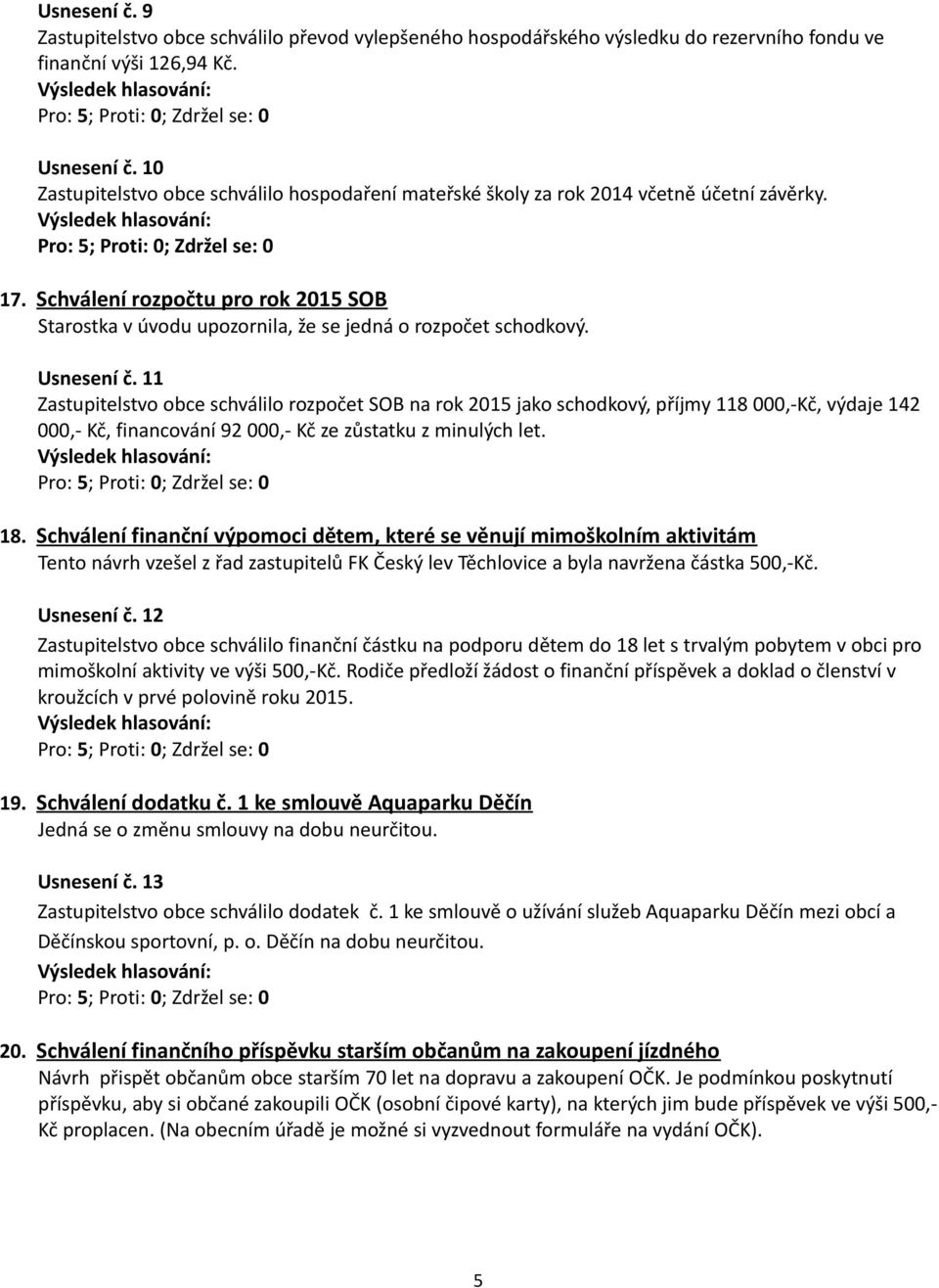 Usnesení č. 11 Zastupitelstvo obce schválilo rozpočet SOB na rok 2015 jako schodkový, příjmy 118 000,-Kč, výdaje 142 000,- Kč, financování 92 000,- Kč ze zůstatku z minulých let. 18.