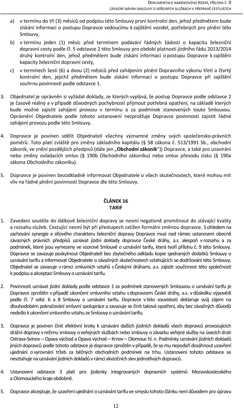 5 odstavce 2 této Smlouvy pro období platnosti jízdního řádu 2013/2014 druhý kontrolní den, jehož předmětem bude získání informací o postupu Dopravce k zajištění kapacity železniční dopravní cesty, v