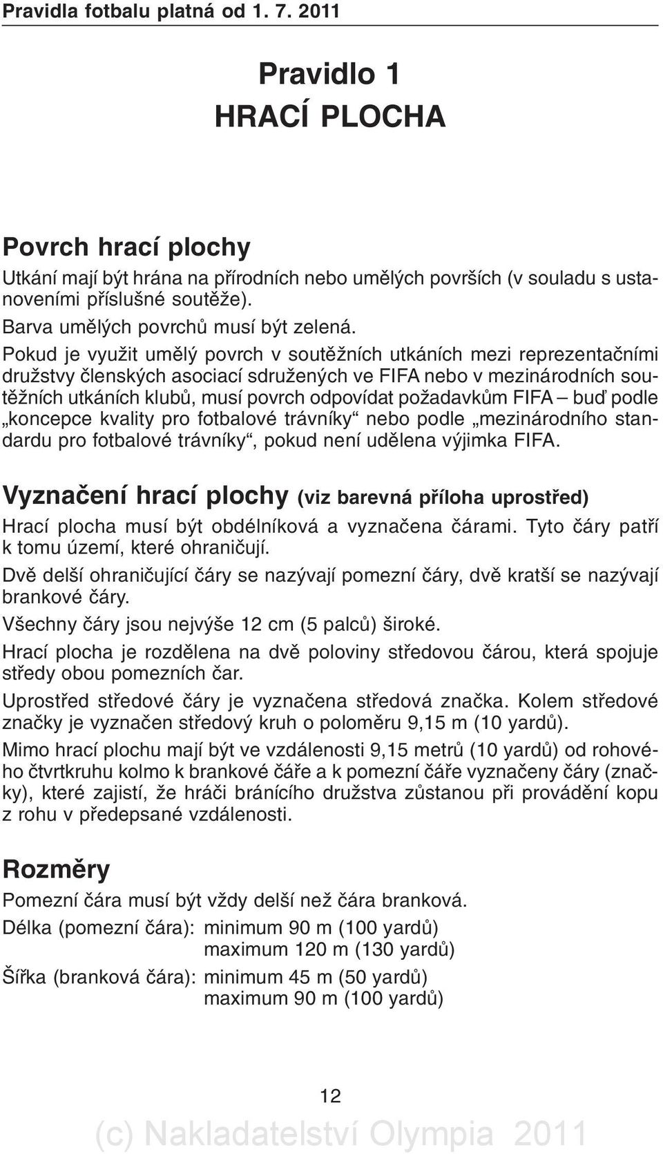 Pokud je využit umìlý povrch v soutìžních utkáních mezi reprezentaèními družstvy èlenských asociací sdružených ve FIFA nebo v mezinárodních soutìžních utkáních klubù, musí povrch odpovídat požadavkùm