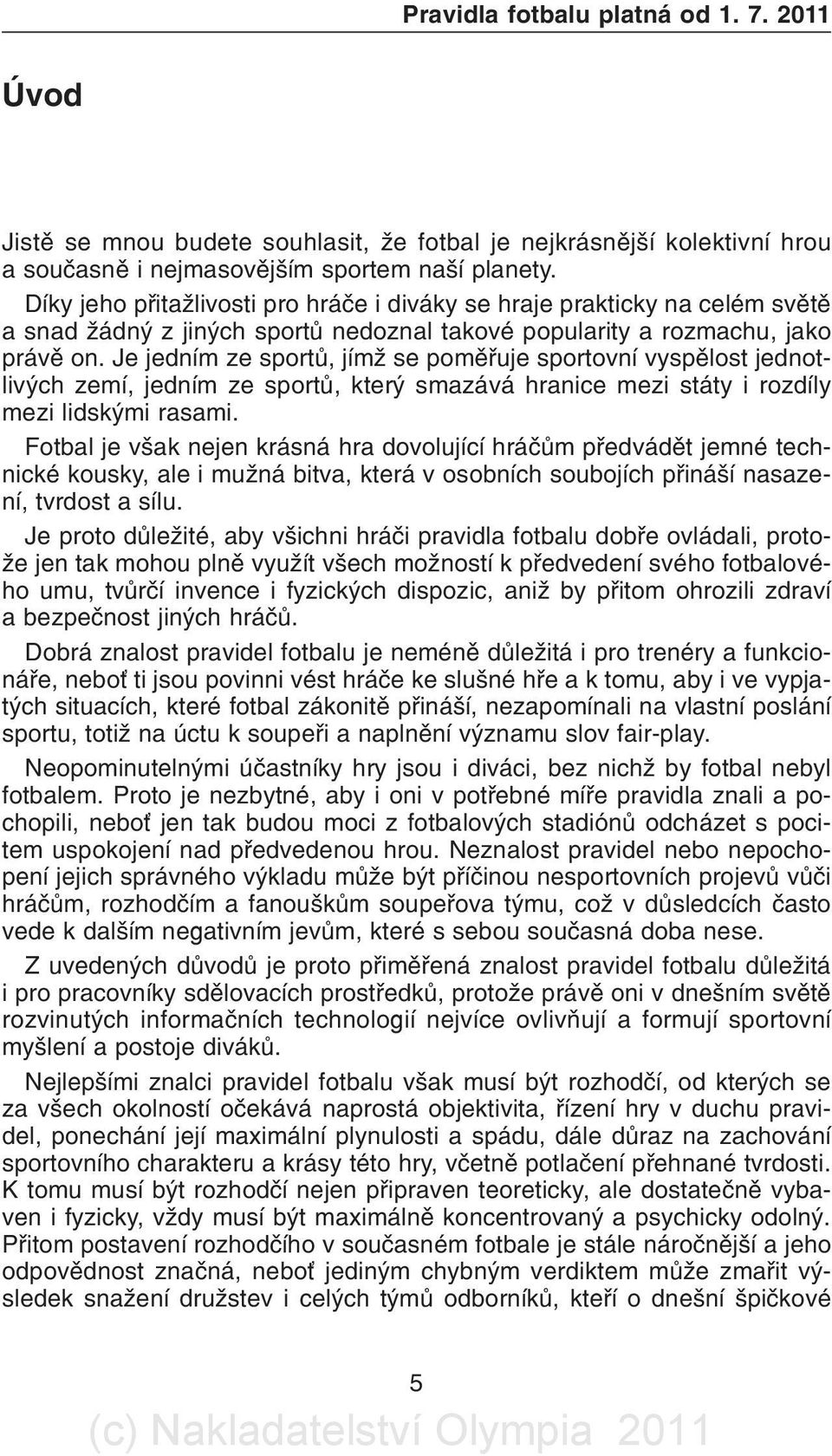 Je jedním ze sportù, jímž se pomìøuje sportovní vyspìlost jednotlivých zemí, jedním ze sportù, který smazává hranice mezi státy i rozdíly mezi lidskými rasami.
