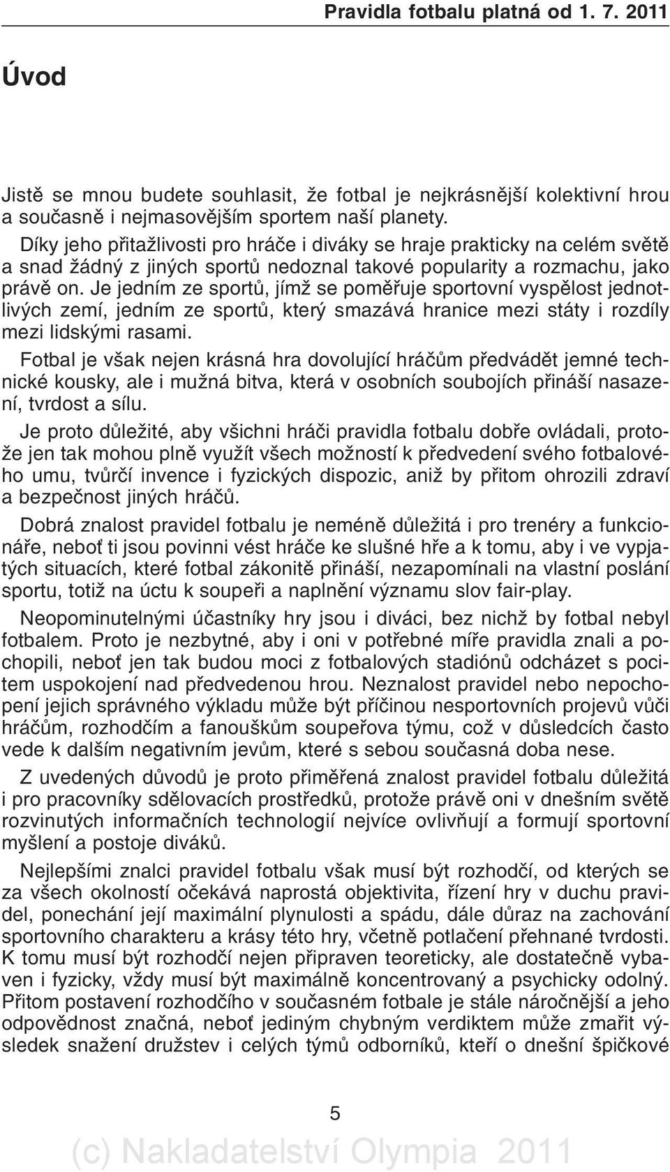 Je jedním ze sportù, jímž se pomìøuje sportovní vyspìlost jednotlivých zemí, jedním ze sportù, který smazává hranice mezi státy i rozdíly mezi lidskými rasami.