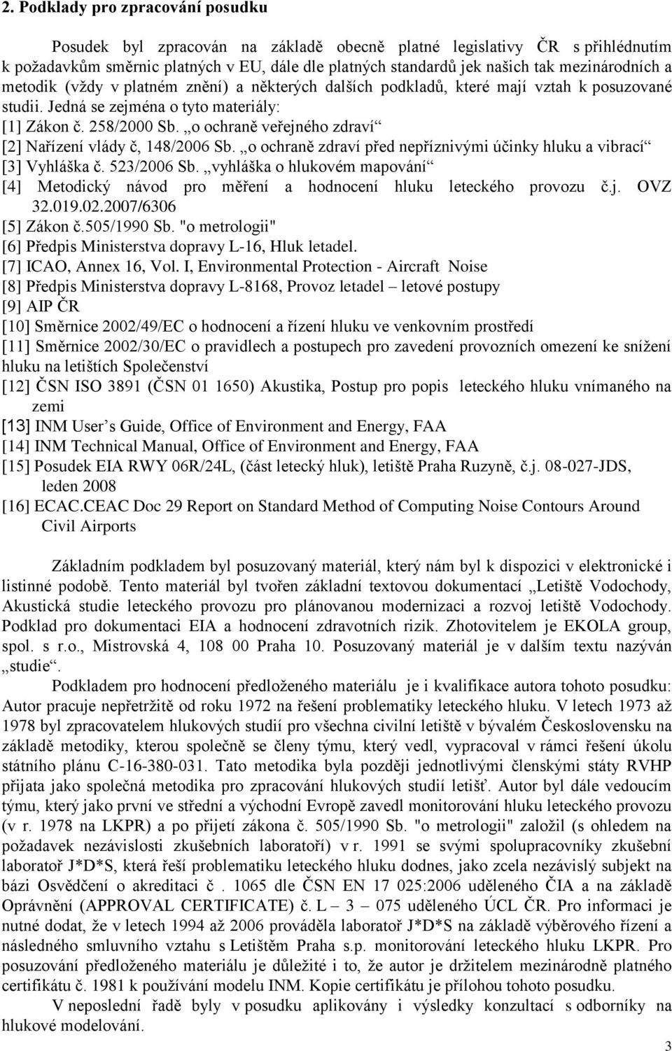 o ochraně veřejného zdraví [2] Nařízení vlády č, 148/2006 Sb. o ochraně zdraví před nepříznivými účinky hluku a vibrací [3] Vyhláška č. 523/2006 Sb.