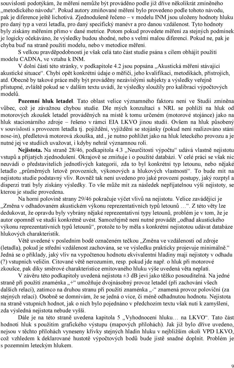 Zjednodušeně řečeno v modelu INM jsou uloţeny hodnoty hluku pro daný typ a verzi letadla, pro daný specifický manévr a pro danou vzdálenost. Tyto hodnoty byly získány měřením přímo v dané metrice.