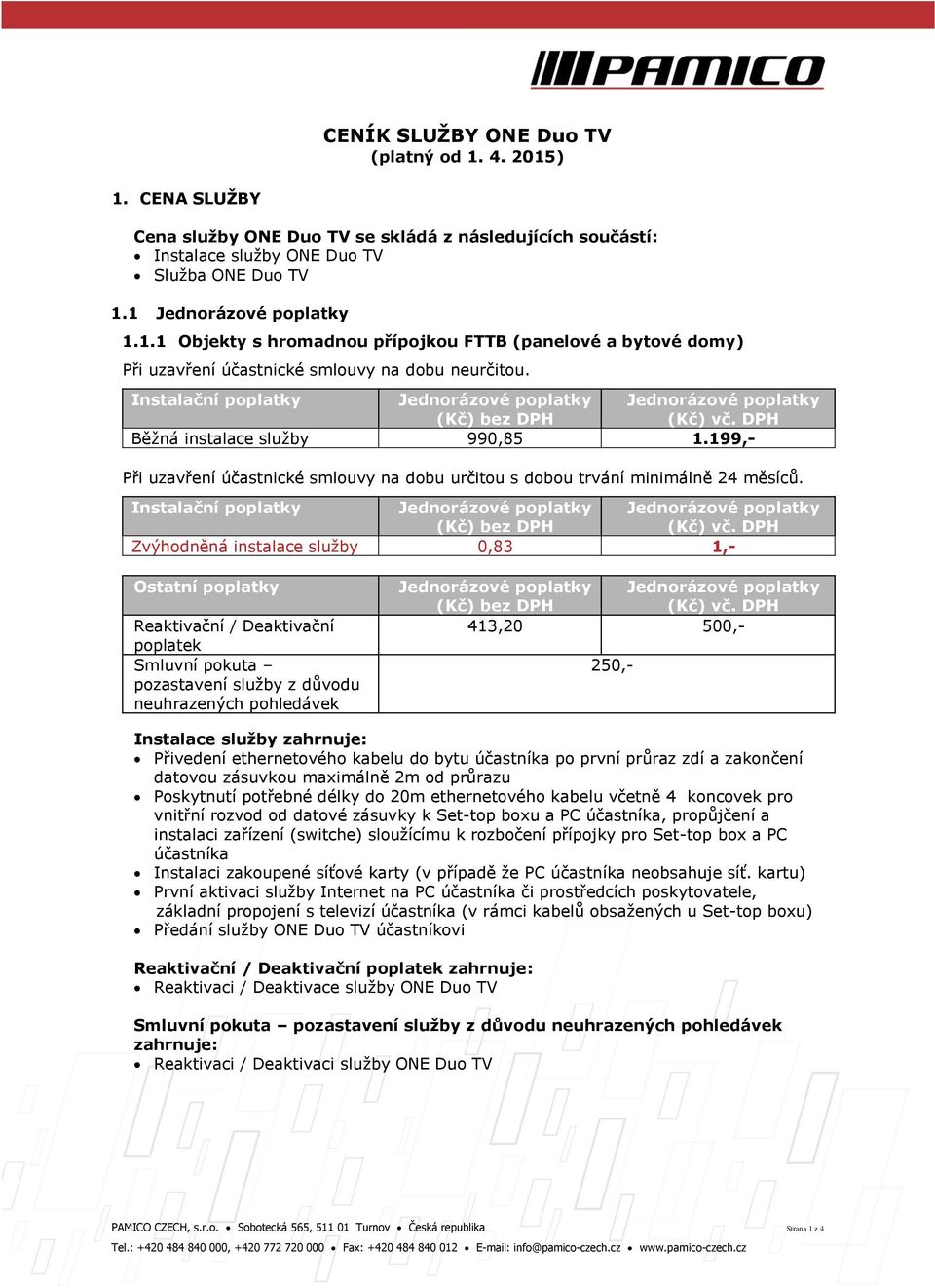 Zvýhodněná instalace služby 0,83 1,- Ostatní poplatky Reaktivační / Deaktivační poplatek Smluvní pokuta pozastavení služby z důvodu neuhrazených pohledávek 413,20 500,- 250,- Instalace služby