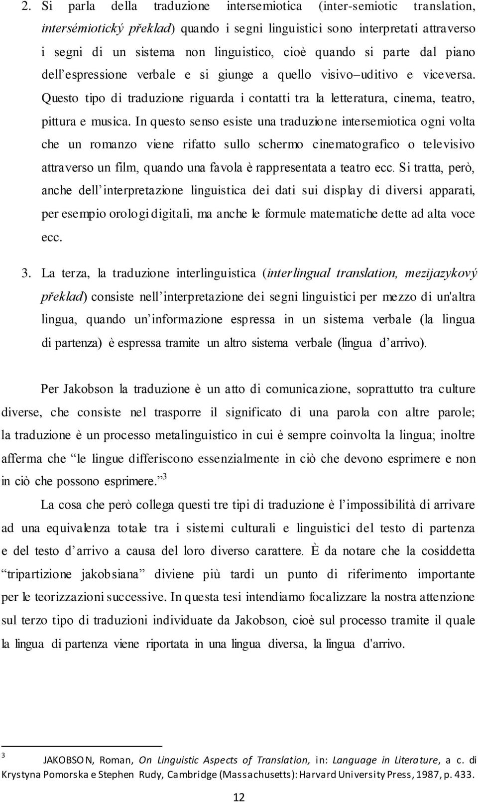 In questo senso esiste una traduzione intersemiotica ogni volta che un romanzo viene rifatto sullo schermo cinematografico o televisivo attraverso un film, quando una favola è rappresentata a teatro