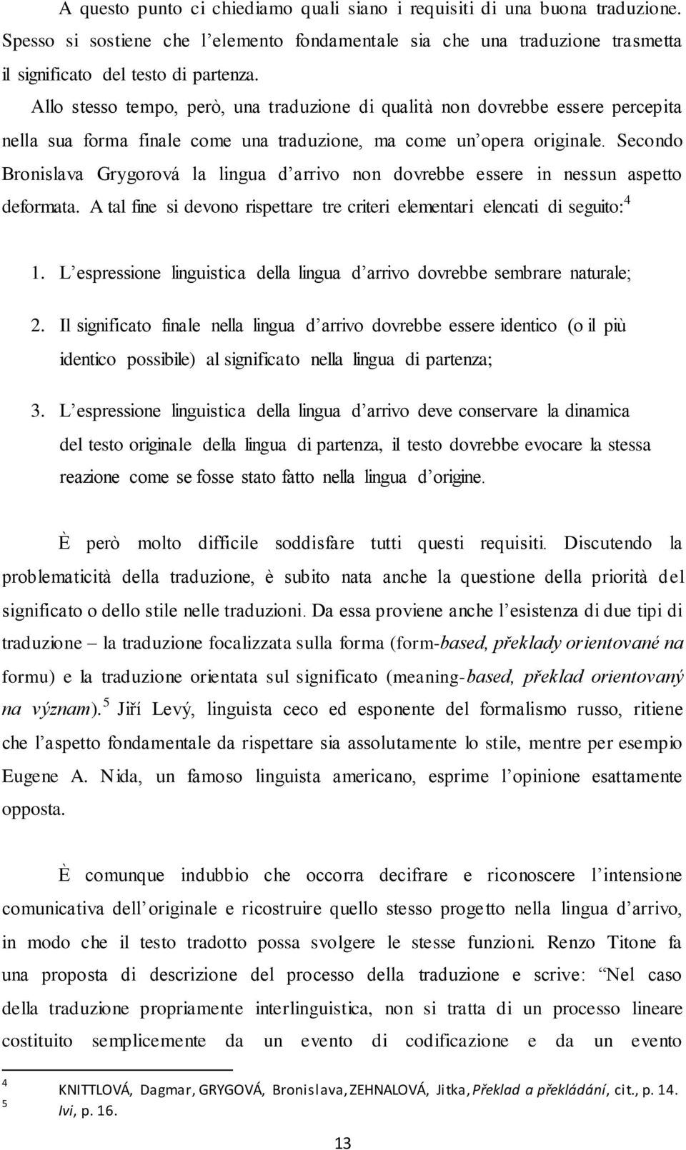 Secondo Bronislava Grygorová la lingua d arrivo non dovrebbe essere in nessun aspetto deformata. A tal fine si devono rispettare tre criteri elementari elencati di seguito: 4 1.