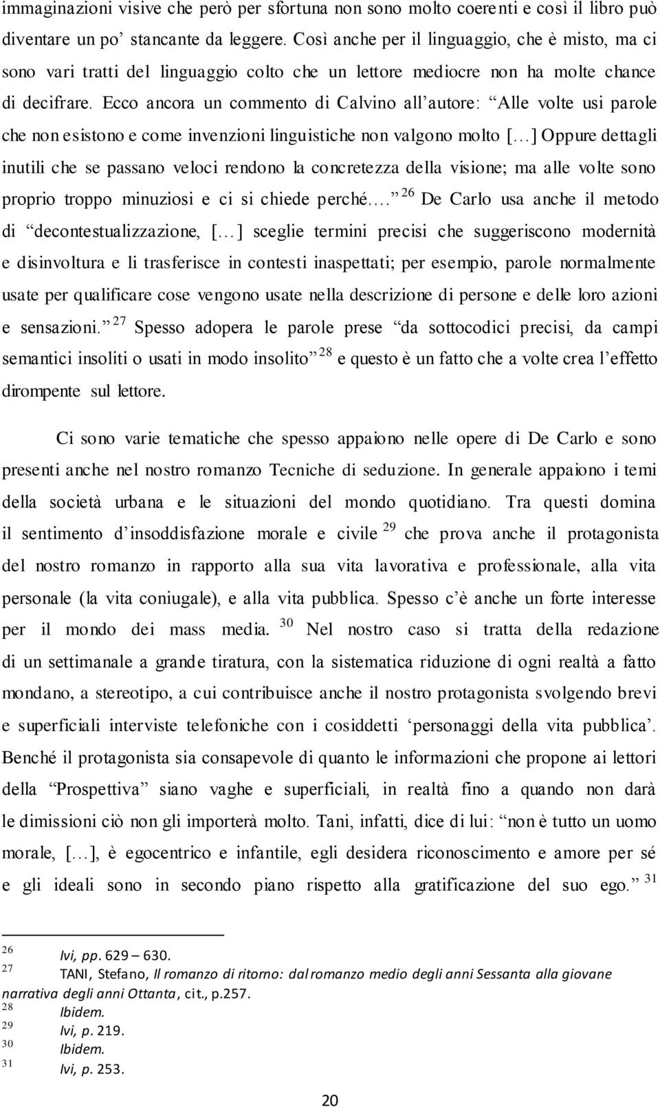 Ecco ancora un commento di Calvino all autore: Alle volte usi parole che non esistono e come invenzioni linguistiche non valgono molto [ ] Oppure dettagli inutili che se passano veloci rendono la