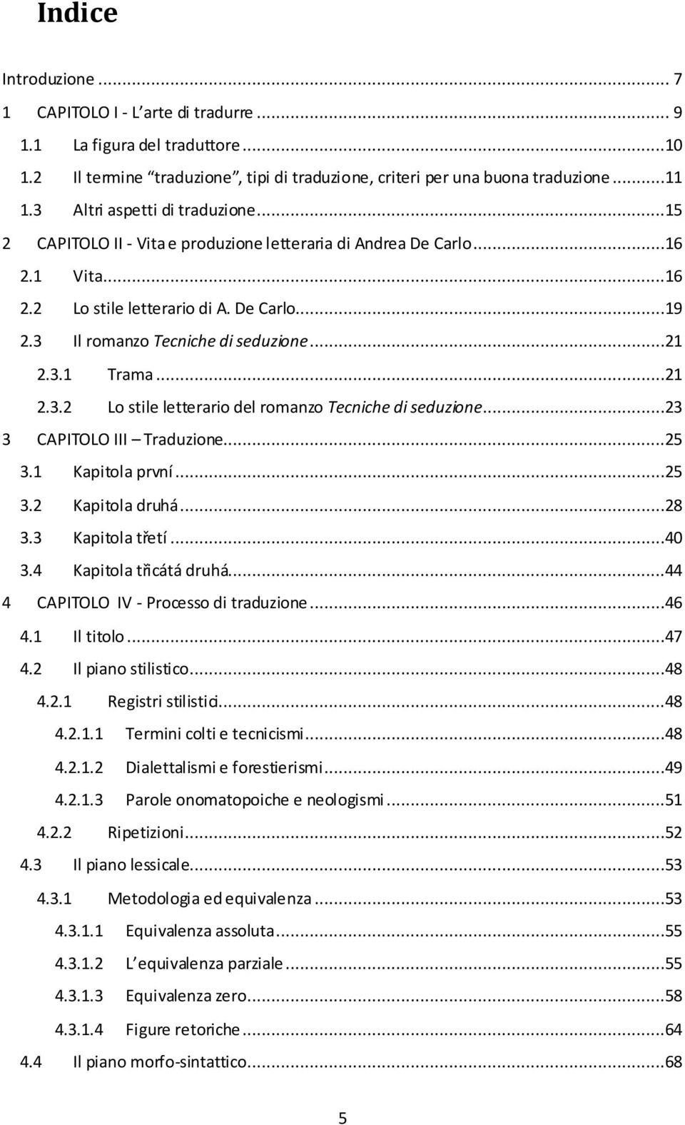 ..21 2.3.1 Trama...21 2.3.2 Lo stile letterario del romanzo Tecniche di seduzione...23 3 CAPITOLO III Traduzione...25 3.1 Kapitola první...25 3.2 Kapitola druhá...28 3.3 Kapitola třetí...40 3.