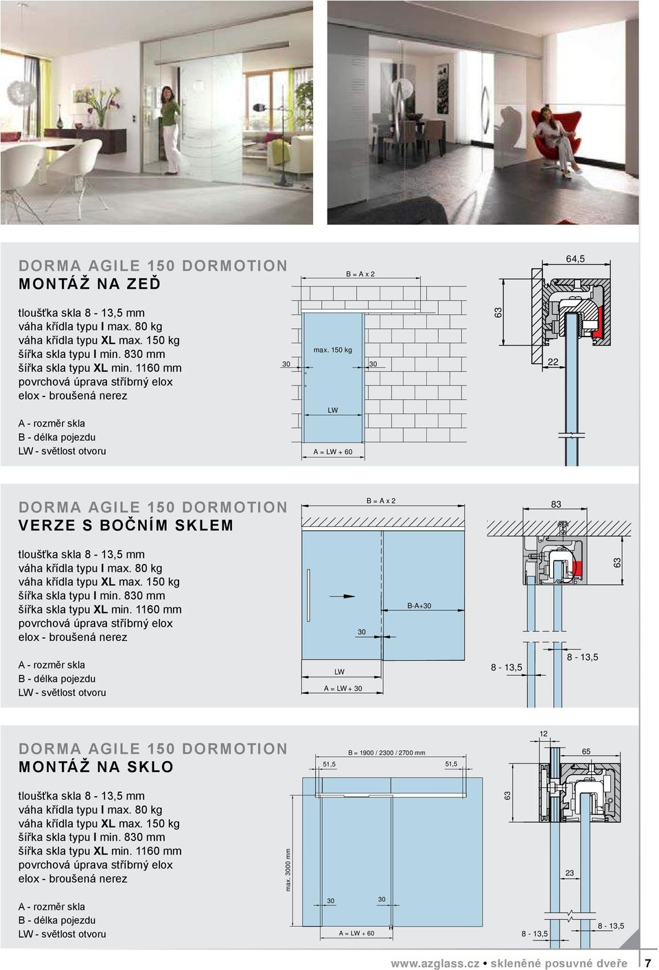 3000 mm 30 22 30 A = DORMA AGILE 150 DORMOTION verze s bočním sklem B = A x 2 A = + 60 83 tloušťka skla mm váha křídla typu L max. 80 kg váha křídla typu XL max. 150 kg šířka skla typu L min.