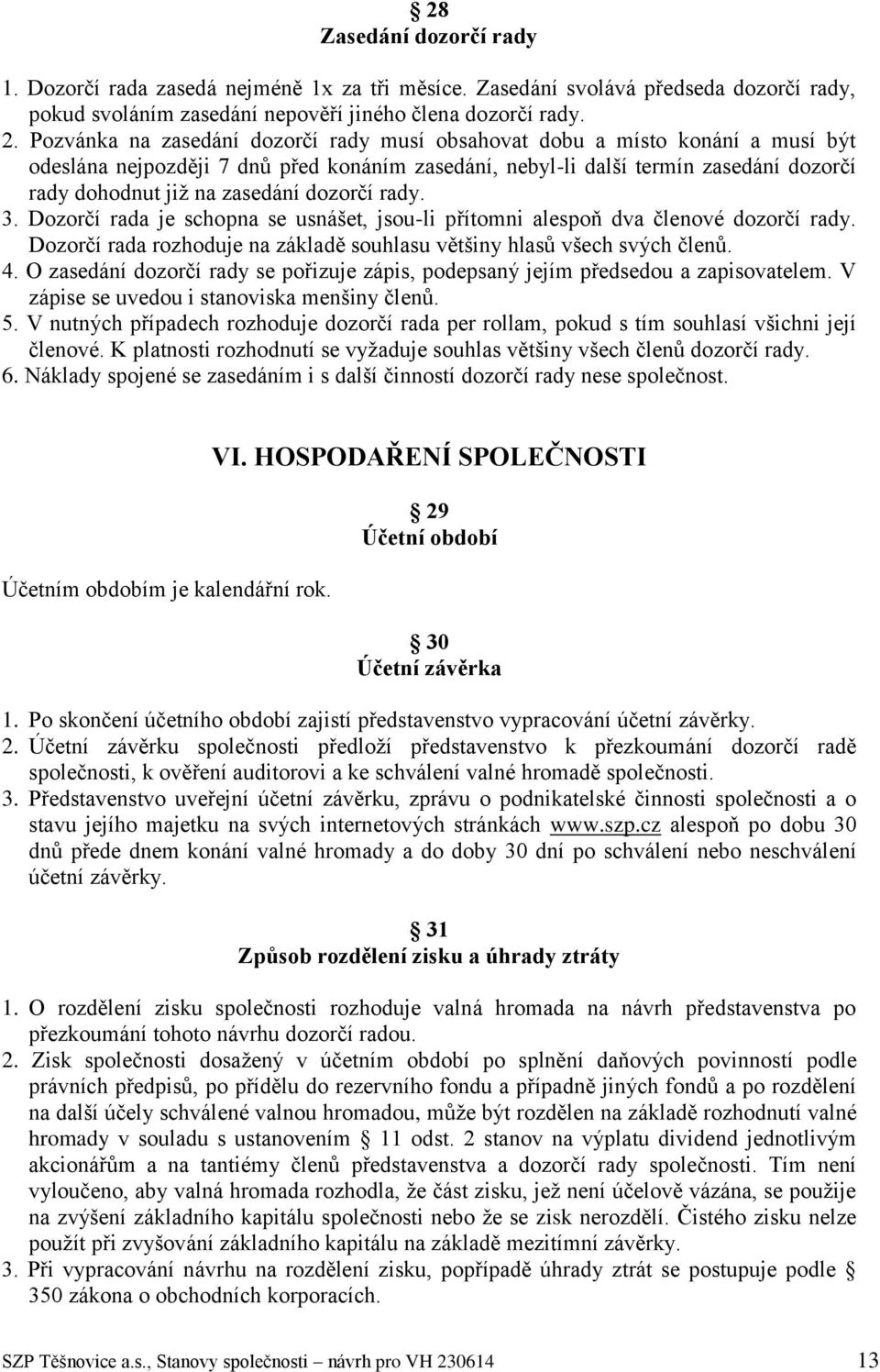 dozorčí rady. 3. Dozorčí rada je schopna se usnášet, jsou-li přítomni alespoň dva členové dozorčí rady. Dozorčí rada rozhoduje na základě souhlasu většiny hlasů všech svých členů. 4.